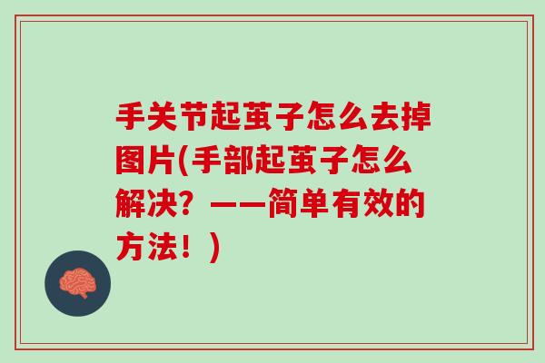 手关节起茧子怎么去掉图片(手部起茧子怎么解决？——简单有效的方法！)