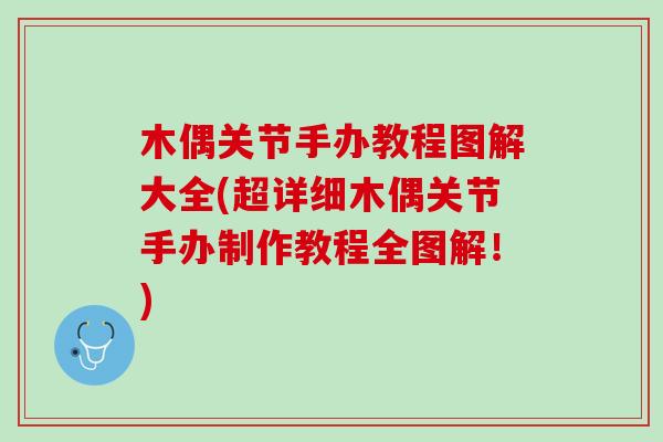 木偶关节手办教程图解大全(超详细木偶关节手办制作教程全图解！)