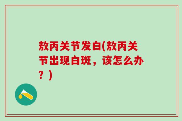 敖丙关节发白(敖丙关节出现白斑，该怎么办？)