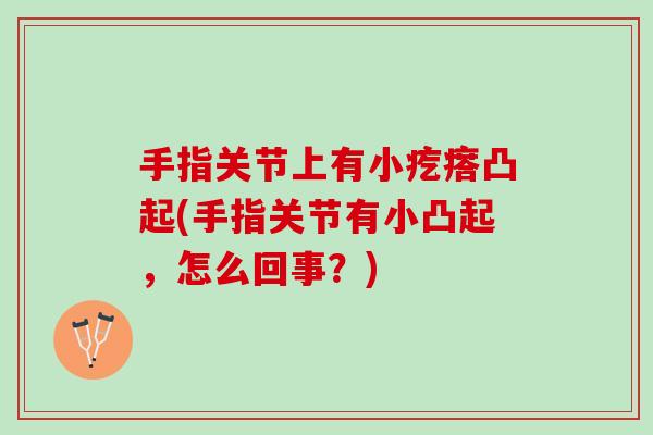 手指关节上有小疙瘩凸起(手指关节有小凸起，怎么回事？)