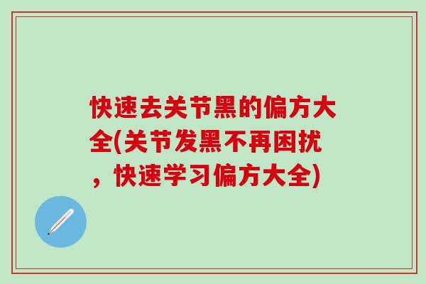 快速去关节黑的偏方大全(关节发黑不再困扰，快速学习偏方大全)