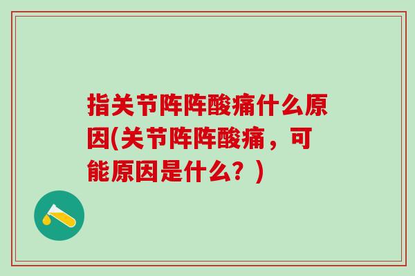 指关节阵阵酸痛什么原因(关节阵阵酸痛，可能原因是什么？)