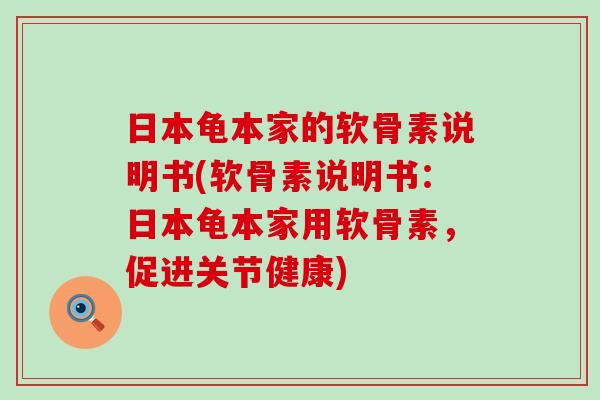 日本龟本家的软骨素说明书(软骨素说明书：日本龟本家用软骨素，促进关节健康)