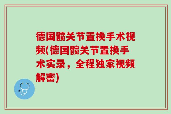 德国髋关节置换手术视频(德国髋关节置换手术实录，全程独家视频解密)