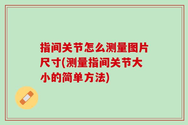 指间关节怎么测量图片尺寸(测量指间关节大小的简单方法)