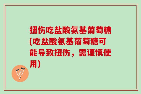 扭伤吃盐酸氨基葡萄糖(吃盐酸氨基葡萄糖可能导致扭伤，需谨慎使用)