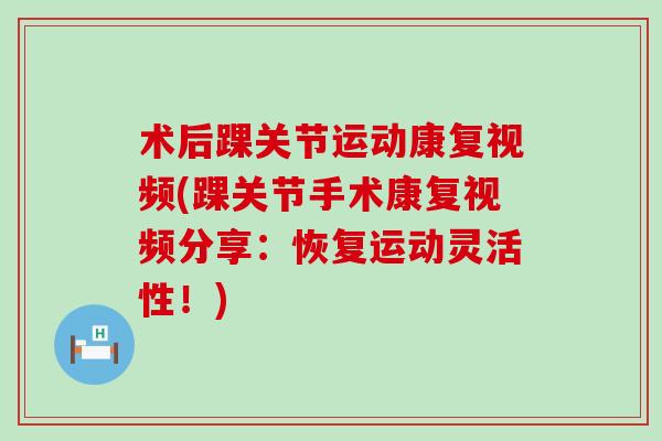 术后踝关节运动康复视频(踝关节手术康复视频分享：恢复运动灵活性！)