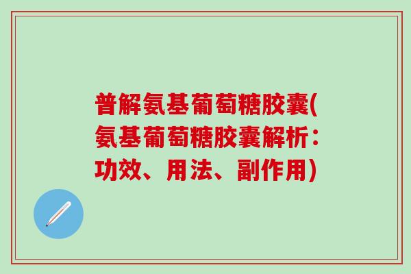 普解氨基葡萄糖胶囊(氨基葡萄糖胶囊解析：功效、用法、副作用)