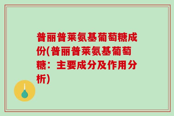 普丽普莱氨基葡萄糖成份(普丽普莱氨基葡萄糖：主要成分及作用分析)