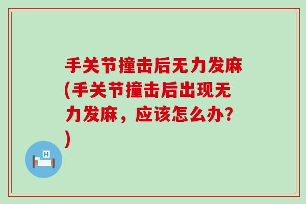 手关节撞击后无力发麻(手关节撞击后出现无力发麻，应该怎么办？)