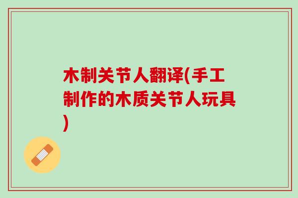 木制关节人翻译(手工制作的木质关节人玩具)