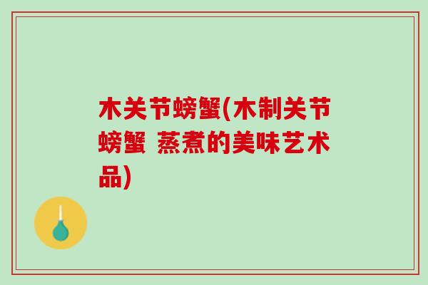 木关节螃蟹(木制关节螃蟹 蒸煮的美味艺术品)
