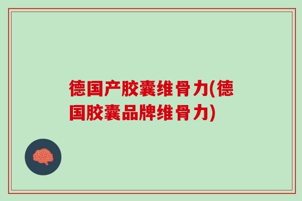 德国产胶囊维骨力(德国胶囊品牌维骨力)