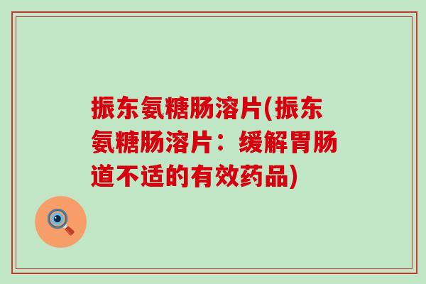 振东氨糖肠溶片(振东氨糖肠溶片：缓解胃肠道不适的有效药品)