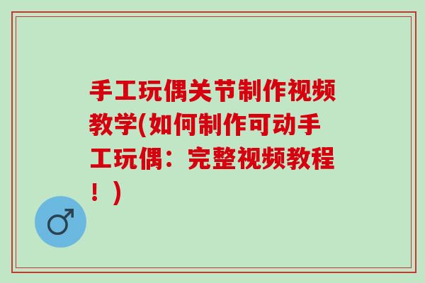 手工玩偶关节制作视频教学(如何制作可动手工玩偶：完整视频教程！)