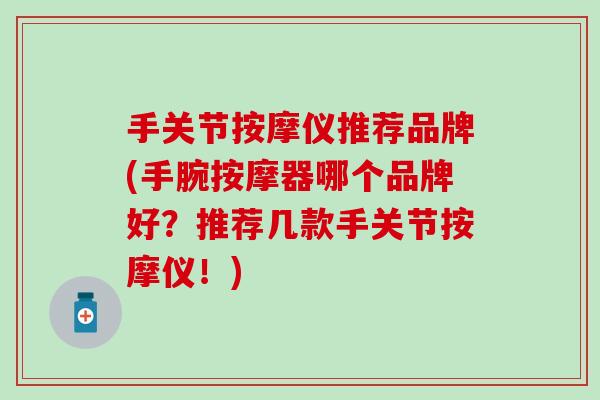手关节按摩仪推荐品牌(手腕按摩器哪个品牌好？推荐几款手关节按摩仪！)