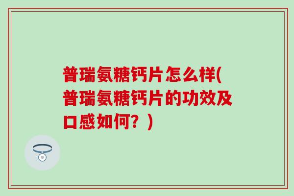 普瑞氨糖钙片怎么样(普瑞氨糖钙片的功效及口感如何？)