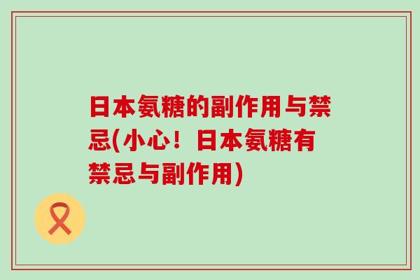 日本氨糖的副作用与禁忌(小心！日本氨糖有禁忌与副作用)