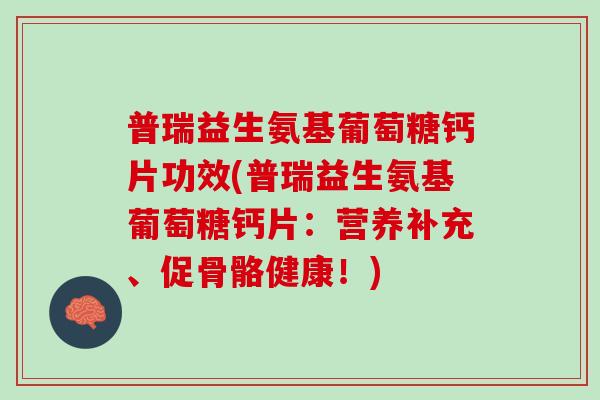 普瑞益生氨基葡萄糖钙片功效(普瑞益生氨基葡萄糖钙片：营养补充、促骨骼健康！)