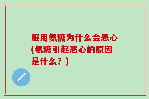 服用氨糖为什么会恶心(氨糖引起恶心的原因是什么？)