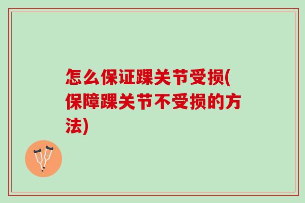 怎么保证踝关节受损(保障踝关节不受损的方法)