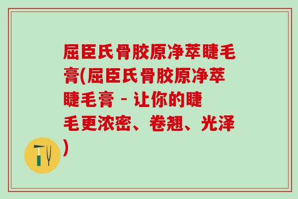 屈臣氏骨胶原净萃睫毛膏(屈臣氏骨胶原净萃睫毛膏 - 让你的睫毛更浓密、卷翘、光泽)
