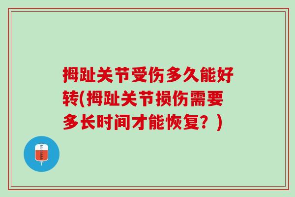 拇趾关节受伤多久能好转(拇趾关节损伤需要多长时间才能恢复？)