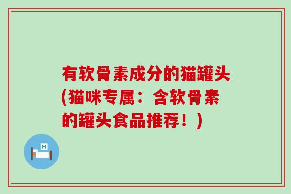 有软骨素成分的猫罐头(猫咪专属：含软骨素的罐头食品推荐！)