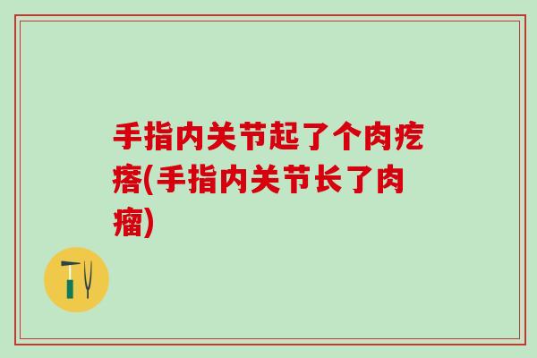 手指内关节起了个肉疙瘩(手指内关节长了肉瘤)