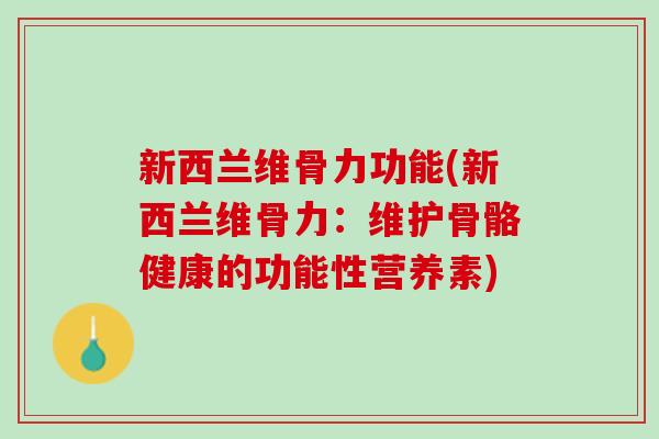 新西兰维骨力功能(新西兰维骨力：维护骨骼健康的功能性营养素)
