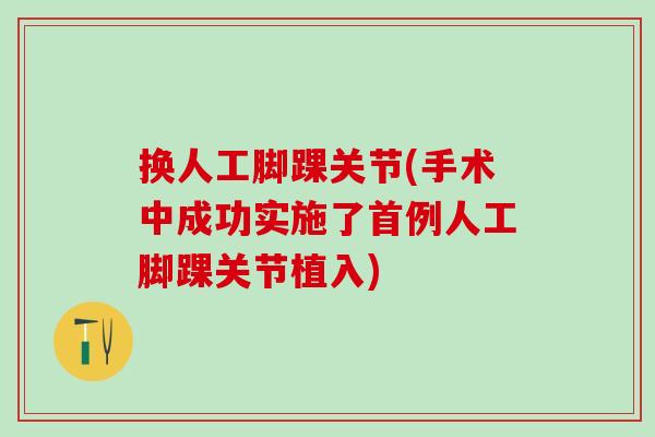 换人工脚踝关节(手术中成功实施了首例人工脚踝关节植入)