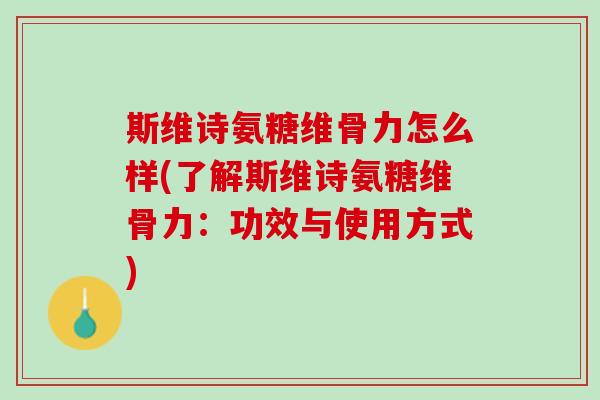 斯维诗氨糖维骨力怎么样(了解斯维诗氨糖维骨力：功效与使用方式)