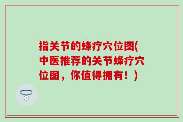 指关节的蜂疗穴位图(中医推荐的关节蜂疗穴位图，你值得拥有！)