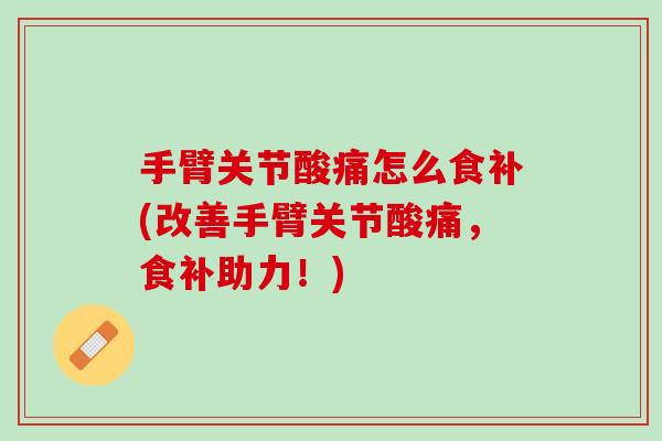 手臂关节酸痛怎么食补(改善手臂关节酸痛，食补助力！)
