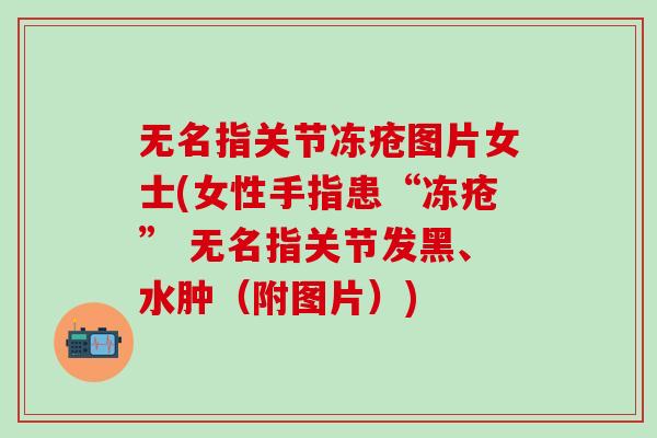 无名指关节冻疮图片女士(女性手指患“冻疮” 无名指关节发黑、水肿(附图片)) 无名指关节冻疮图片女士(女性手指患“冻疮” 无名指关节发黑、水肿(附图片))