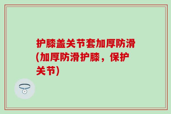 护膝盖关节套加厚防滑(加厚防滑护膝，保护关节)