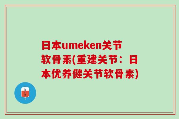 日本umeken关节软骨素(重建关节：日本优养健关节软骨素)