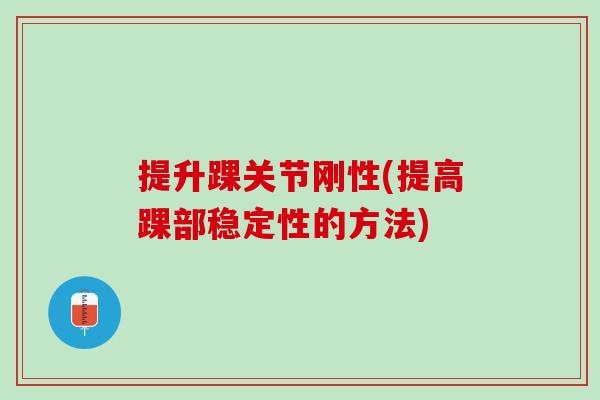 提升踝关节刚性(提高踝部稳定性的方法)