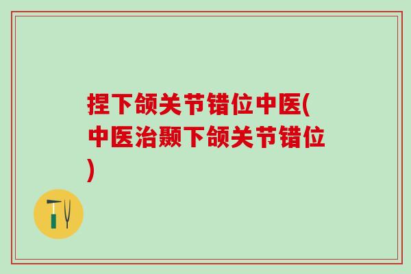 捏下颌关节错位中医(中医治颞下颌关节错位)