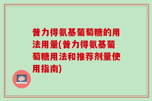 普力得氨基葡萄糖的用法用量(普力得氨基葡萄糖用法和推荐剂量使用指南)