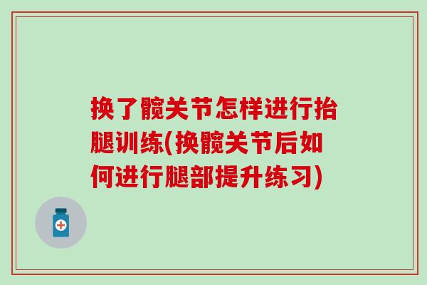 换了髋关节怎样进行抬腿训练(换髋关节后如何进行腿部提升练习)