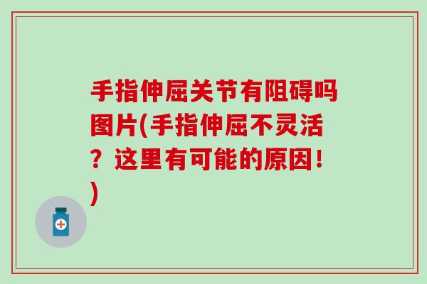 手指伸屈关节有阻碍吗图片(手指伸屈不灵活？这里有可能的原因！)