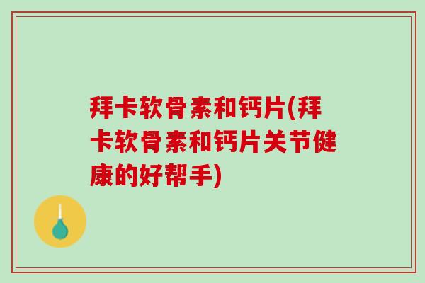 拜卡软骨素和钙片(拜卡软骨素和钙片关节健康的好帮手)