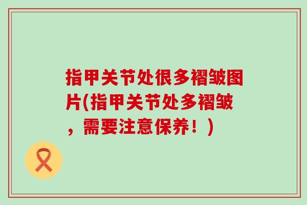 指甲关节处很多褶皱图片(指甲关节处多褶皱，需要注意保养！)