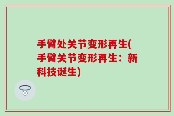 手臂处关节变形再生(手臂关节变形再生：新科技诞生)