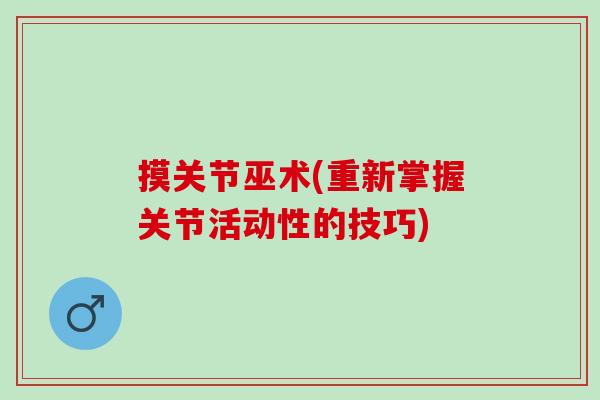 摸关节巫术(重新掌握关节活动性的技巧)