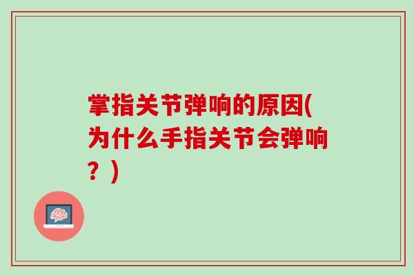 掌指关节弹响的原因(为什么手指关节会弹响？)