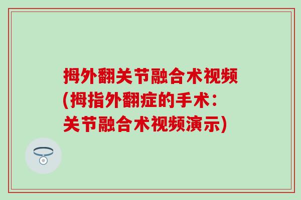 拇外翻关节融合术视频(拇指外翻症的手术：关节融合术视频演示)