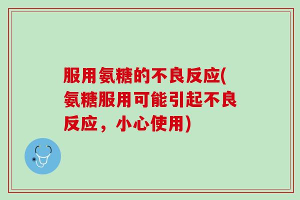 服用氨糖的不良反应(氨糖服用可能引起不良反应，小心使用)