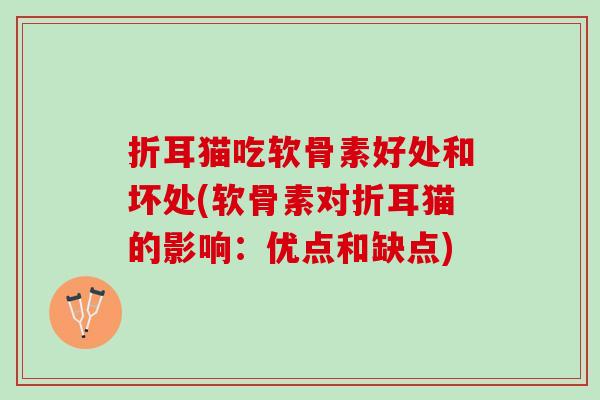 折耳猫吃软骨素好处和坏处(软骨素对折耳猫的影响：优点和缺点)